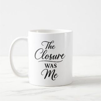 The Closure Was Me Coffee Mug
