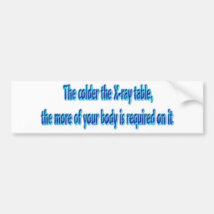 The Colder The X-Ray Table .... Funny Radiology Bumper Sticker