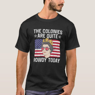 The Colonies Are Quite Rowdy Today Funny 4Th Of Ju T-Shirt