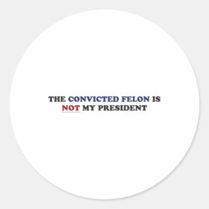 The Convicted Felon Is Not My President Funny Poli Classic Round Sticker
