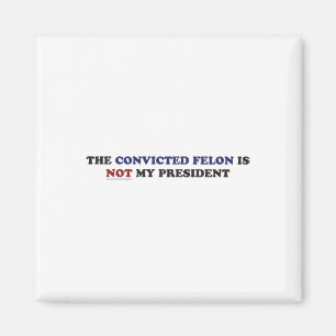 The Convicted Felon Is Not My President Funny Poli Magnet