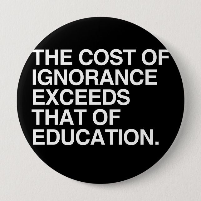 THE COST OF IGNORANCE EXCEEDS THAT OF EDUCATION 10 CM ROUND BADGE (Front)