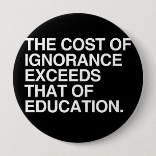 THE COST OF IGNORANCE EXCEEDS THAT OF EDUCATION 10 CM ROUND BADGE