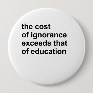 The cost of ignorance exceeds that of education 10 cm round badge