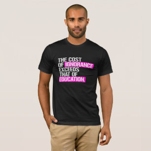 The cost of ignorance exceeds that of Education - T-Shirt