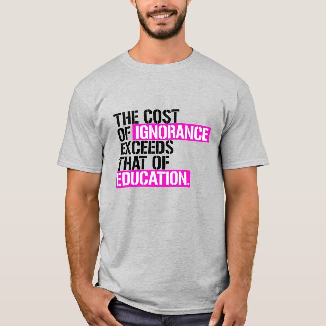 The cost of ignorance exceeds that of education T-Shirt (Front)