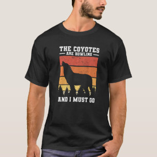 The Coyotes Are Howling And I Must Go Coyote Hunti T-Shirt