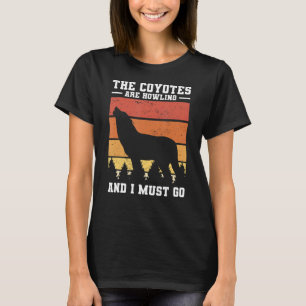 The Coyotes Are Howling And I Must Go Coyote Hunti T-Shirt