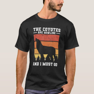 The Coyotes Are Howling And I Must Go Coyote Hunti T-Shirt