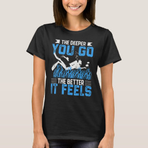 The Deeper You Go  Scuba Divers Diving  Graphic T-Shirt
