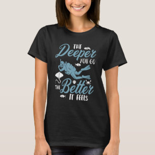 The Deeper You Go The Better It Feels Scuba Diver T-Shirt