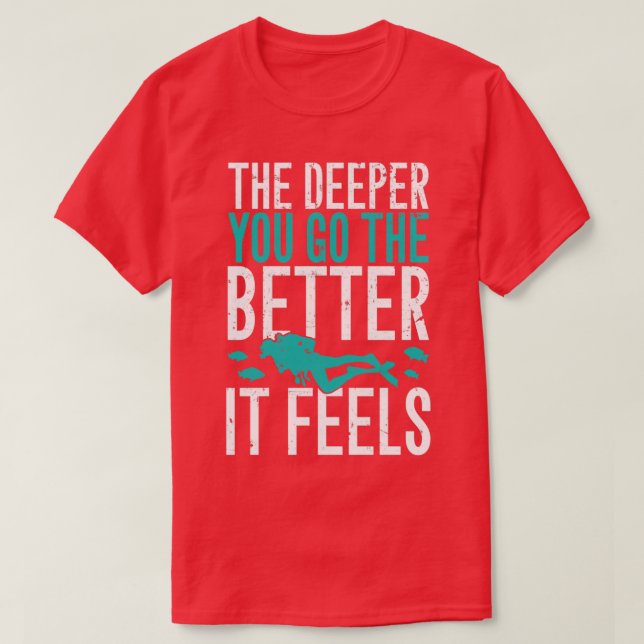 The deeper you go the better it feels scuba diving T-Shirt (Design Front)