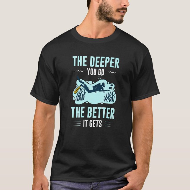 The Deeper You Go The Better It Gets Scuba Diving T-Shirt (Front)