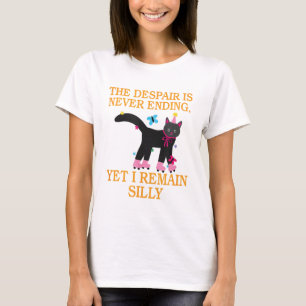 The Despair Is Never Ending Yet I Remain Silly T-Shirt
