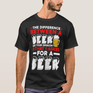 The Difference Between A Beer And Your Opinion Is T-Shirt