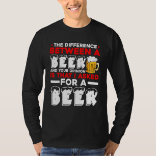 The Difference Between A Beer And Your Opinion Is T-Shirt