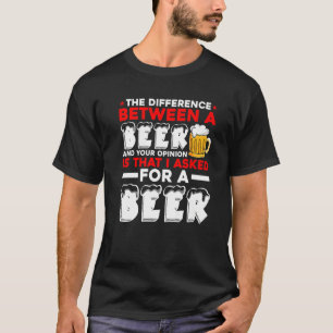 The Difference Between A Beer And Your Opinion Is T-Shirt