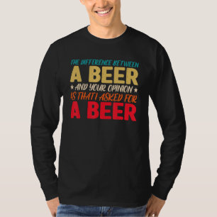 The Difference Between A Beer And Your Opinion Is T-Shirt