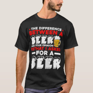 The Difference Between A Beer And Your Opinion Is T-Shirt