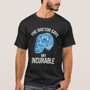 The Doctor Says It Is Incurable Funny Video Games T-Shirt