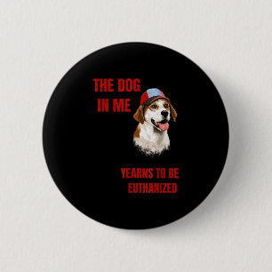 The dog in me yearns to be euthanised  6 cm round badge