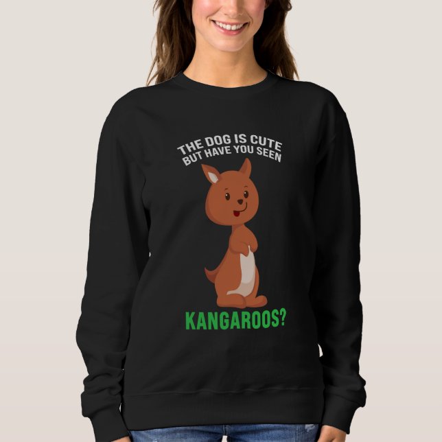 the dog is cute but have you seen kangaroos kangar sweatshirt (Front)