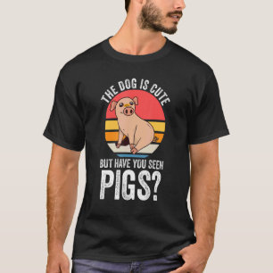 the dog is cute but have you seen pigs Pigs Pig T-Shirt