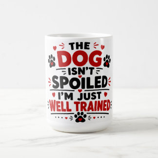 The Dog Isn't Spoiled I'm Just Well Trained Coffee Mug
