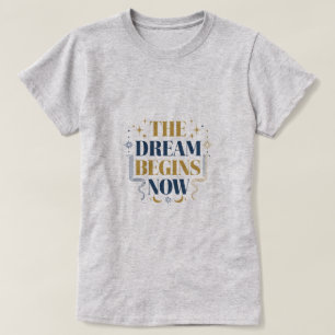 The Dream Begins Now - Inspirational Motivational T-Shirt