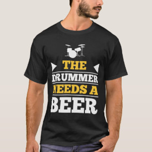 The Drummer Needs a Beer T-Shirt