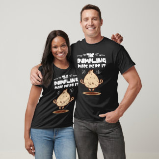 The Dumpling Made me do it T-Shirt