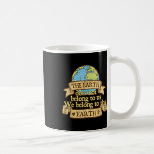 The Earth Does Not Belong To Us We Belong To The E Coffee Mug