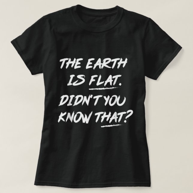 The Earth Is Flat Didn't You Know That  T-Shirt (Design Front)