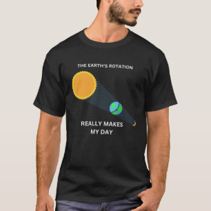 The Earth s Rotation Really Makes My Day Science P T-Shirt