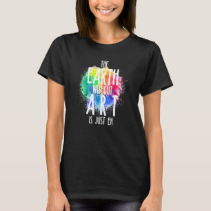 The Earth Without Art Is Just Eh 1 T-Shirt