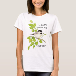 The EARTH without ART is just "EH!" Chickadee T-Shirt