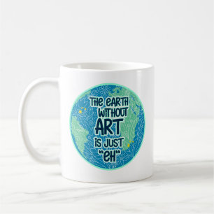 The Earth Without Art Is Just Eh Coffee Mug