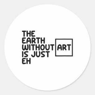 The Earth Without Art Is Just Eh Earth Day Arts Ar Classic Round Sticker