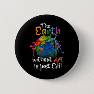 The Earth Without Art Is Just Eh Earth Day Planet 6 Cm Round Badge