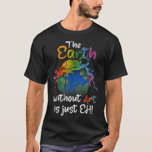 The Earth Without Art Is Just Eh Earth Day Planet T-Shirt