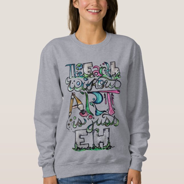 The earth without art is just EH Sweatshirt (Front)