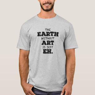 The Earth Without Art Is Just Eh T-shirt