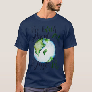 The earth without art is just EH T-Shirt