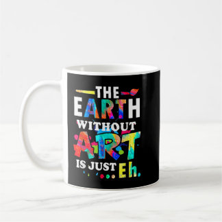 The Earth without Art Is Just Eh - Teacher   Coffee Mug