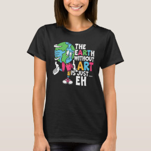 The Earth Without Is Just Eh Teacher Artist Painte T-Shirt