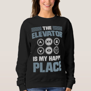 The Elevator Is My Happy Place Elevator Mechanic E Sweatshirt