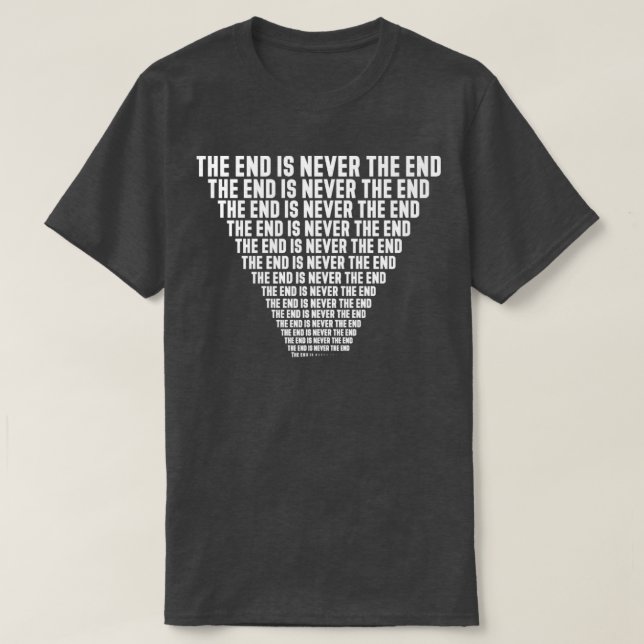 The end is never the end repeating forever T-Shirt (Design Front)
