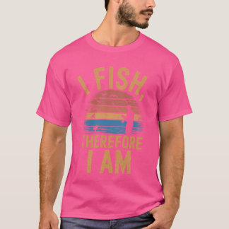 The Existential Fisherman: I Fish Therefore I Am T-Shirt