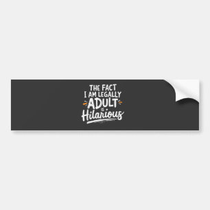 The Fact That I am Legally An Adult is hilarious:  Bumper Sticker