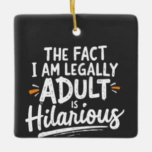 The Fact That I am Legally An Adult is hilarious: Ceramic Ornament
